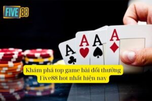 Top Game Bài Đổi Thưởng Five88 Được Yêu Thích Nhất