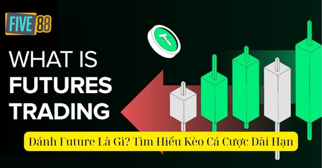Đánh Future Là Gì? Tìm Hiểu Kèo Cá Cược Dài Hạn