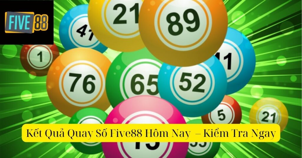 Kết Quả Quay Số Five88 Hôm Nay – Kiểm Tra Ngay